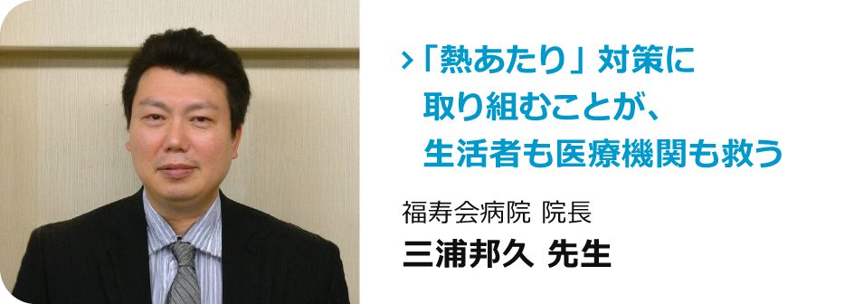 福寿会病院 院長　三浦邦久 先生「「熱あたり」対策に取り組むことが、生活者も医療機関も救う」