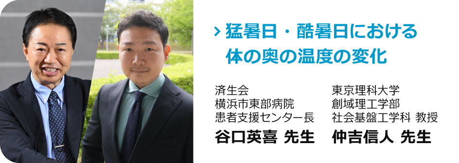 済生会横浜市東部病院 患者支援センター長 谷口英喜 先生＆東京理科大学 創域理工学部 社会基盤工学科 教授 仲吉信人 先生「猛暑日・酷暑日における体の奥の温度の変化- 気温以上に湿度が影響の可能性 -」