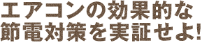 エアコンの効果的な節電対策を実証せよ！