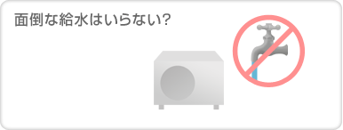 面倒な給水はいらない?