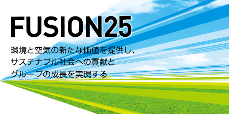 FUSION25 環境と空気の新たな価値を提供し、サステナブル社会への貢献とグループの成長を実現する