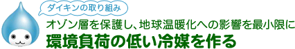 ダイキンの取り組み オゾン層を保護し、地球温暖化への影響を最小限に　環境負荷の低い冷媒を作る