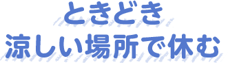 ときどき涼しい場所で休む