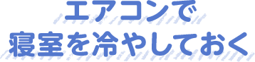 エアコンで寝室を冷やしておく