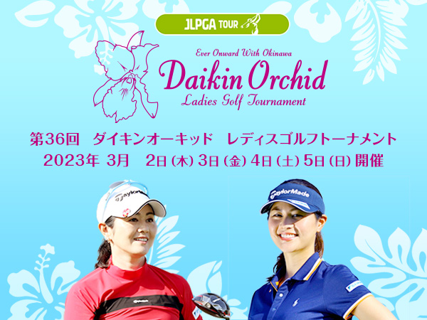 第36回ダイキンオーキッドレディスゴルフトーナメント 2023年3月2日(木)3日(金)4日(土)5日(日)開催