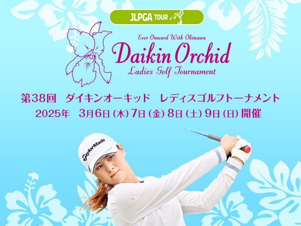 第38回ダイキンオーキッドレディスゴルフトーナメント 2025年3月6日(木)7日(金)8日(土)9日(日)開催