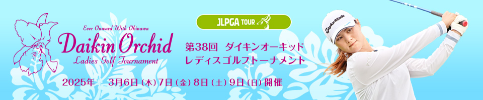 第38回ダイキンオーキッドレディスゴルフトーナメント 2025年3月6日(木)7日(金)8日(土)9日(日)開催