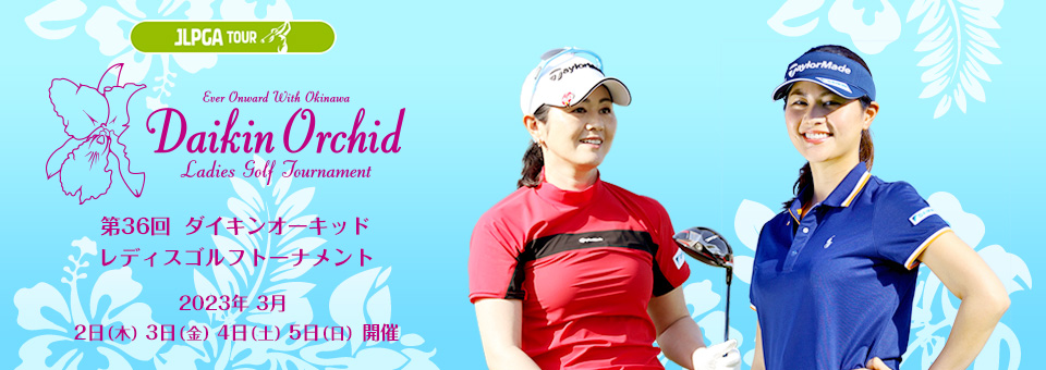 第36回ダイキンオーキッドレディスゴルフトーナメント 2023年3月2日(木)3日(金)4日(土)5日(日)開催