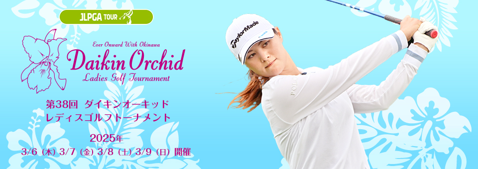 第38回ダイキンオーキッドレディスゴルフトーナメント 2025年3月6日(木)7日(金)8日(土)9日(日)開催