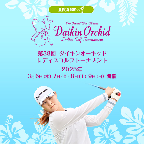 第38回ダイキンオーキッドレディスゴルフトーナメント 2025年3月6日(木)7日(金)8日(土)9日(日)開催