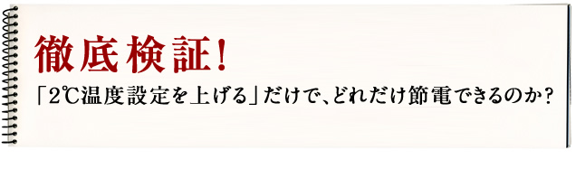 徹底検証!「2℃温度設定を上げる」だけで、どれだけ節電できるのか?