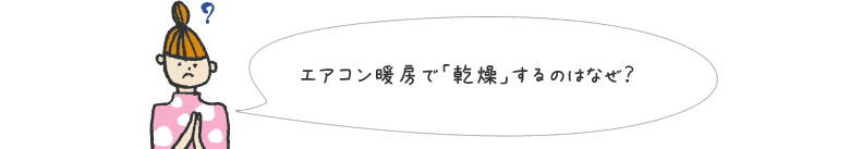 エアコン暖房で「乾燥」するのはなぜ?