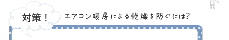 対策!対策!エアコン暖房による乾燥を防ぐには?