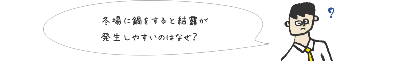 冬場に鍋をすると結露が発生しやすいのはなぜ？