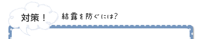 対策！結露を防ぐには？