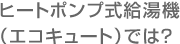 ヒートポンプ式給油器（エコキュート）では？