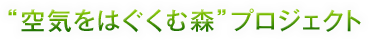 “空気をはぐくむ森”プロジェクト