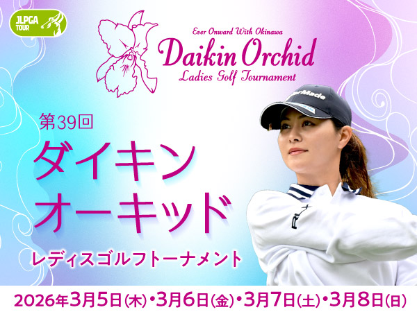 第39回ダイキンオーキッドレディスゴルフトーナメント 2026年3月5日(木)6日(金)7日(土)8日(日)開催